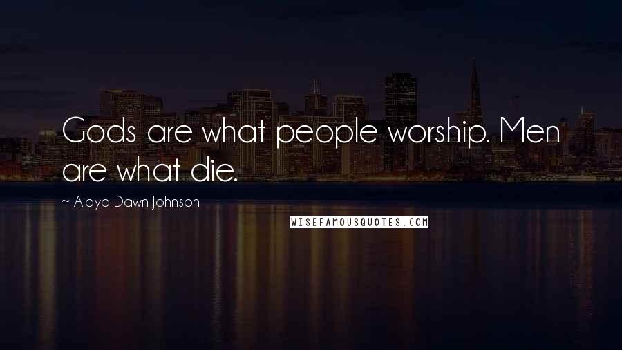 Alaya Dawn Johnson Quotes: Gods are what people worship. Men are what die.