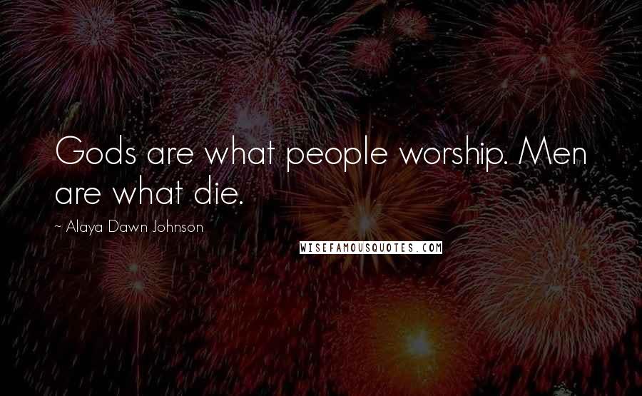 Alaya Dawn Johnson Quotes: Gods are what people worship. Men are what die.