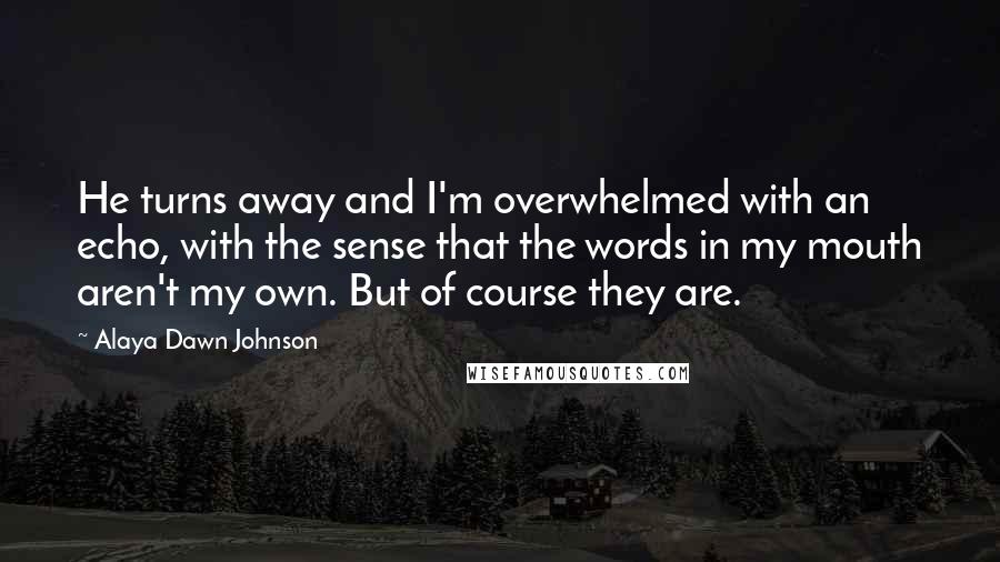 Alaya Dawn Johnson Quotes: He turns away and I'm overwhelmed with an echo, with the sense that the words in my mouth aren't my own. But of course they are.