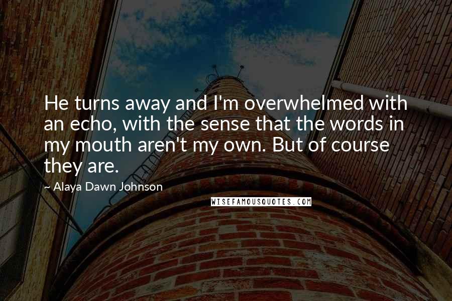 Alaya Dawn Johnson Quotes: He turns away and I'm overwhelmed with an echo, with the sense that the words in my mouth aren't my own. But of course they are.