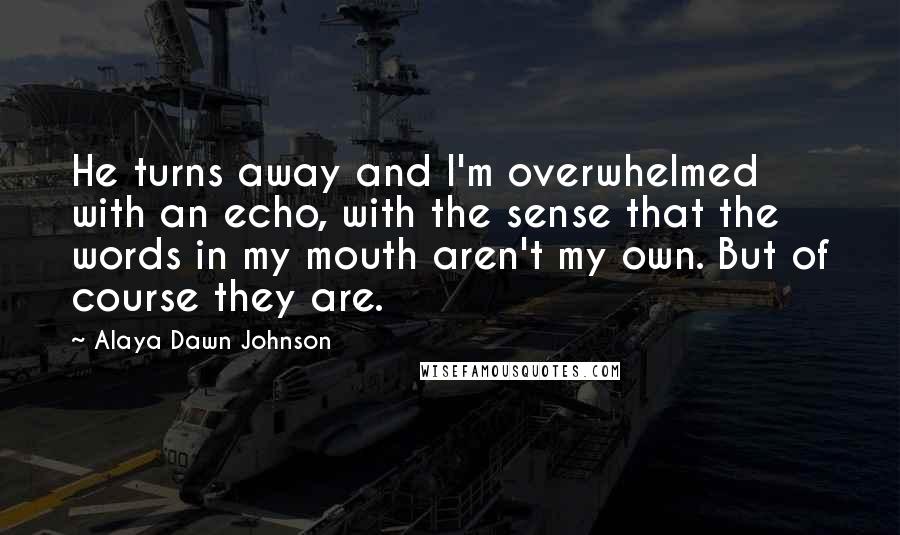 Alaya Dawn Johnson Quotes: He turns away and I'm overwhelmed with an echo, with the sense that the words in my mouth aren't my own. But of course they are.