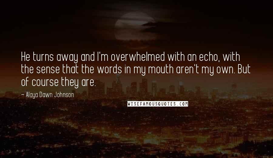 Alaya Dawn Johnson Quotes: He turns away and I'm overwhelmed with an echo, with the sense that the words in my mouth aren't my own. But of course they are.