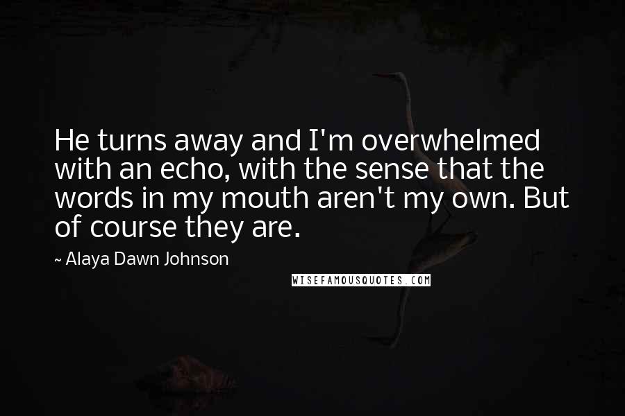 Alaya Dawn Johnson Quotes: He turns away and I'm overwhelmed with an echo, with the sense that the words in my mouth aren't my own. But of course they are.