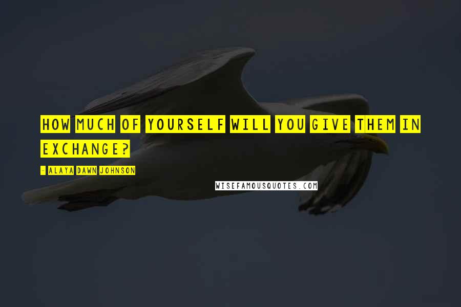 Alaya Dawn Johnson Quotes: How much of yourself will you give them in exchange?