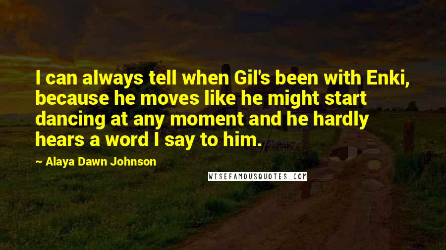 Alaya Dawn Johnson Quotes: I can always tell when Gil's been with Enki, because he moves like he might start dancing at any moment and he hardly hears a word I say to him.