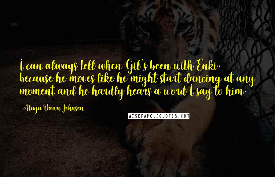 Alaya Dawn Johnson Quotes: I can always tell when Gil's been with Enki, because he moves like he might start dancing at any moment and he hardly hears a word I say to him.