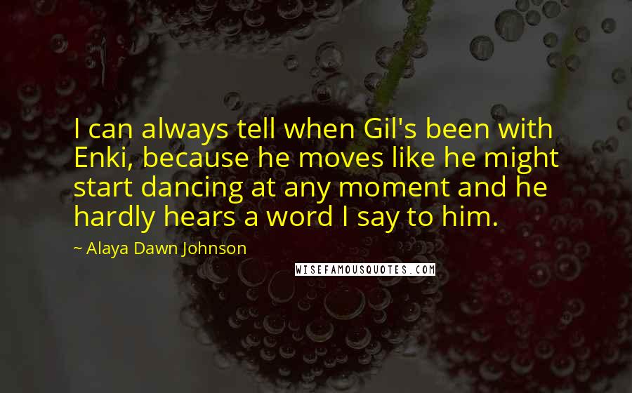 Alaya Dawn Johnson Quotes: I can always tell when Gil's been with Enki, because he moves like he might start dancing at any moment and he hardly hears a word I say to him.