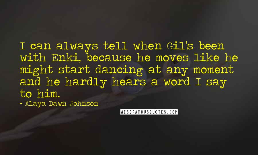 Alaya Dawn Johnson Quotes: I can always tell when Gil's been with Enki, because he moves like he might start dancing at any moment and he hardly hears a word I say to him.