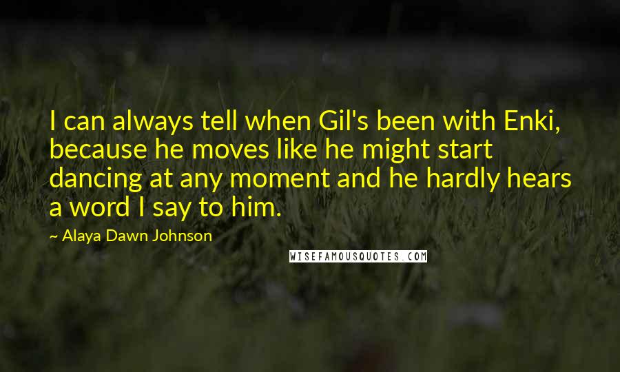 Alaya Dawn Johnson Quotes: I can always tell when Gil's been with Enki, because he moves like he might start dancing at any moment and he hardly hears a word I say to him.