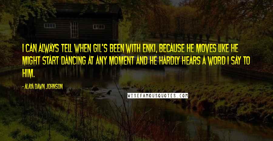 Alaya Dawn Johnson Quotes: I can always tell when Gil's been with Enki, because he moves like he might start dancing at any moment and he hardly hears a word I say to him.