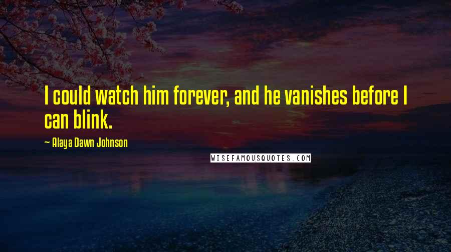 Alaya Dawn Johnson Quotes: I could watch him forever, and he vanishes before I can blink.