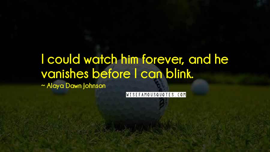 Alaya Dawn Johnson Quotes: I could watch him forever, and he vanishes before I can blink.