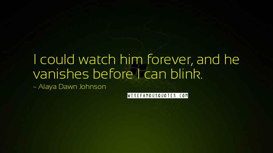 Alaya Dawn Johnson Quotes: I could watch him forever, and he vanishes before I can blink.