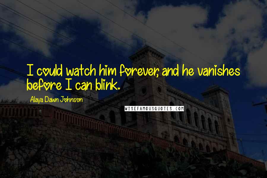 Alaya Dawn Johnson Quotes: I could watch him forever, and he vanishes before I can blink.