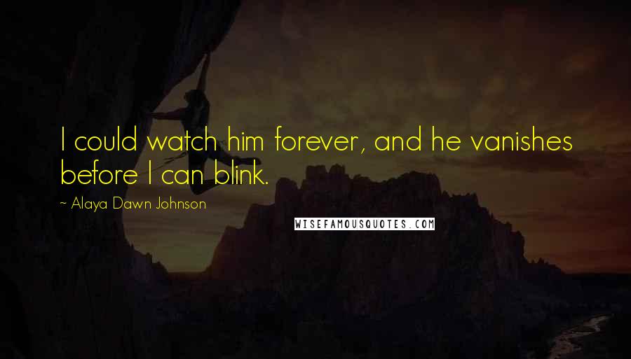 Alaya Dawn Johnson Quotes: I could watch him forever, and he vanishes before I can blink.