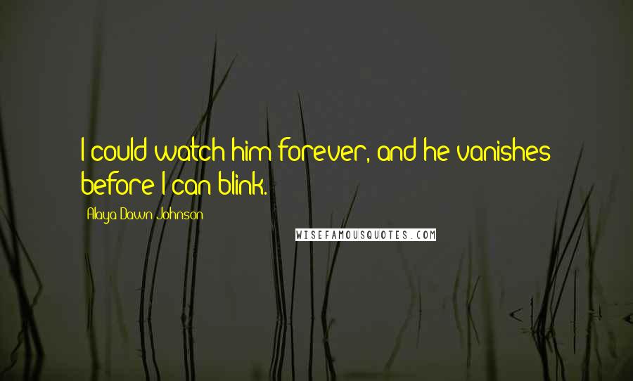 Alaya Dawn Johnson Quotes: I could watch him forever, and he vanishes before I can blink.