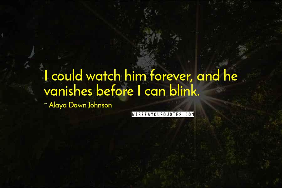 Alaya Dawn Johnson Quotes: I could watch him forever, and he vanishes before I can blink.