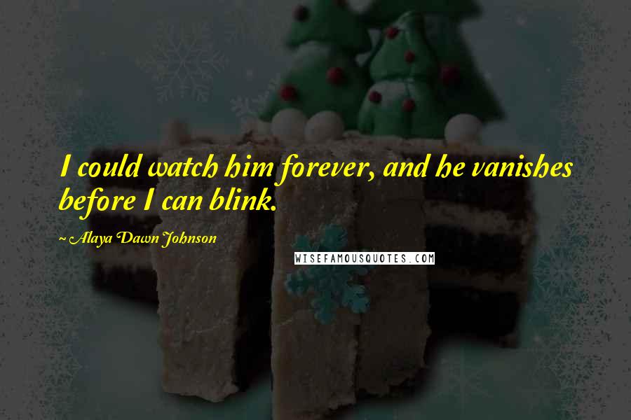 Alaya Dawn Johnson Quotes: I could watch him forever, and he vanishes before I can blink.