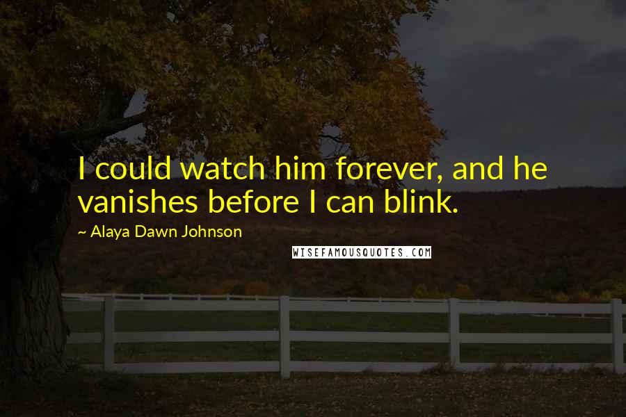 Alaya Dawn Johnson Quotes: I could watch him forever, and he vanishes before I can blink.