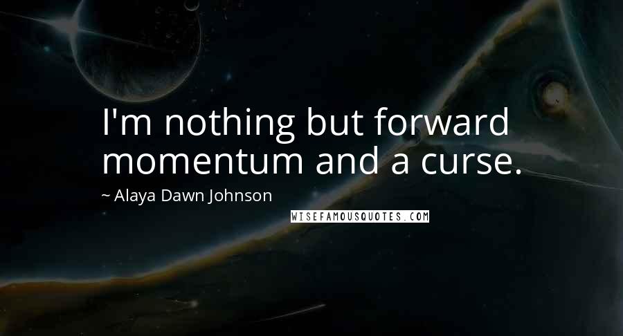 Alaya Dawn Johnson Quotes: I'm nothing but forward momentum and a curse.