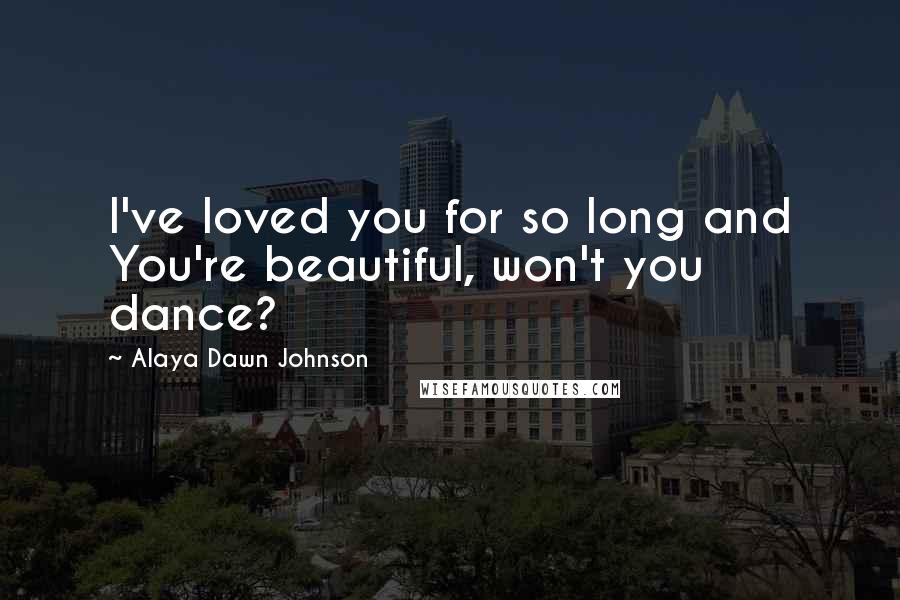 Alaya Dawn Johnson Quotes: I've loved you for so long and You're beautiful, won't you dance?