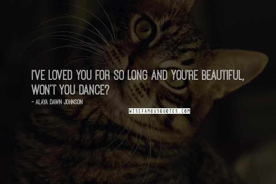 Alaya Dawn Johnson Quotes: I've loved you for so long and You're beautiful, won't you dance?