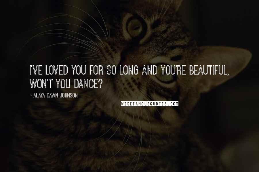 Alaya Dawn Johnson Quotes: I've loved you for so long and You're beautiful, won't you dance?