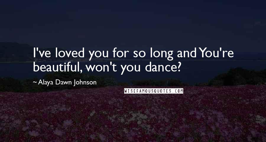 Alaya Dawn Johnson Quotes: I've loved you for so long and You're beautiful, won't you dance?