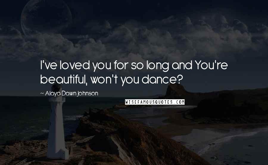 Alaya Dawn Johnson Quotes: I've loved you for so long and You're beautiful, won't you dance?