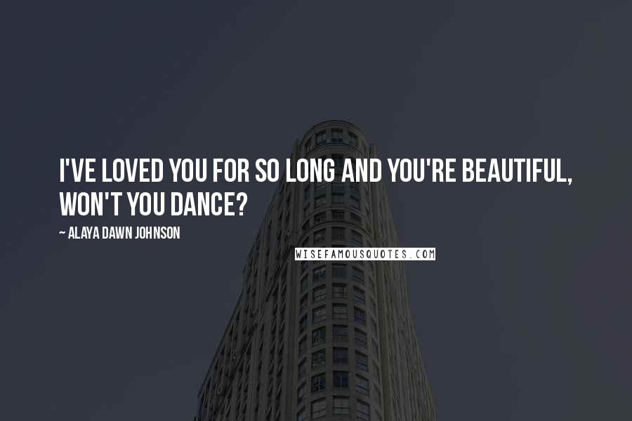 Alaya Dawn Johnson Quotes: I've loved you for so long and You're beautiful, won't you dance?