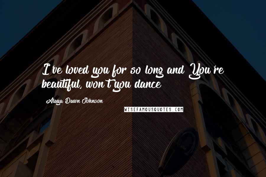 Alaya Dawn Johnson Quotes: I've loved you for so long and You're beautiful, won't you dance?