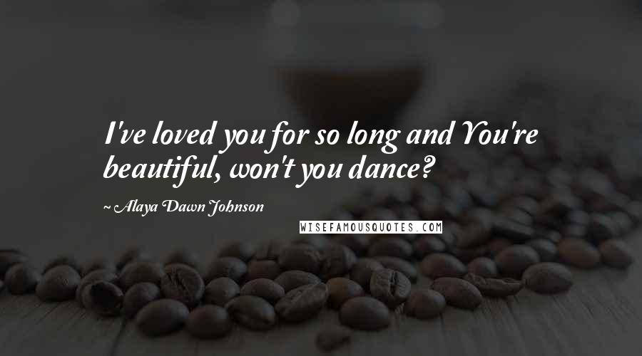 Alaya Dawn Johnson Quotes: I've loved you for so long and You're beautiful, won't you dance?