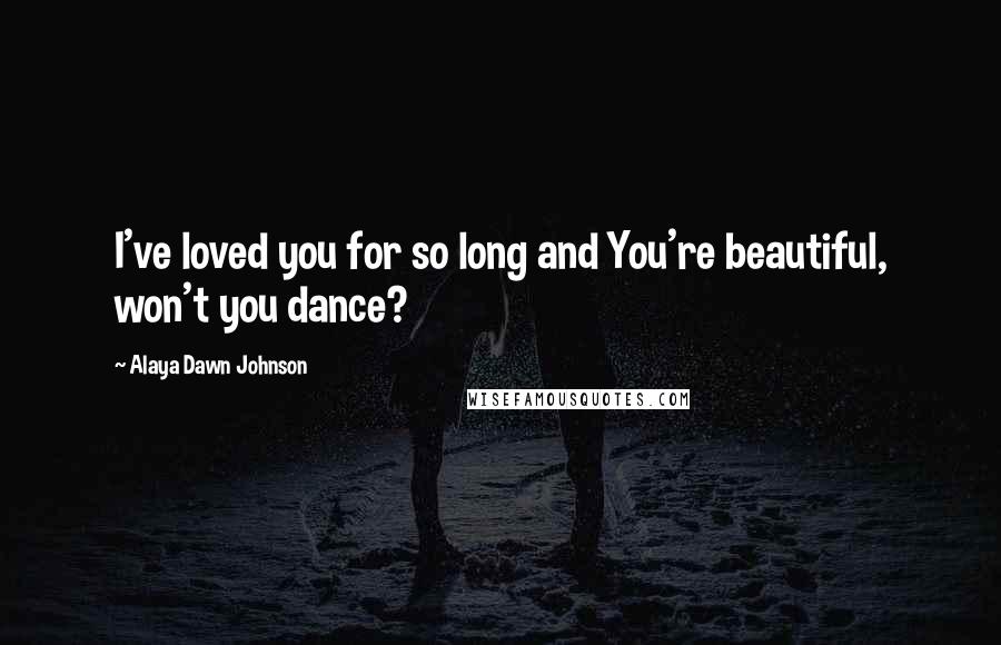 Alaya Dawn Johnson Quotes: I've loved you for so long and You're beautiful, won't you dance?