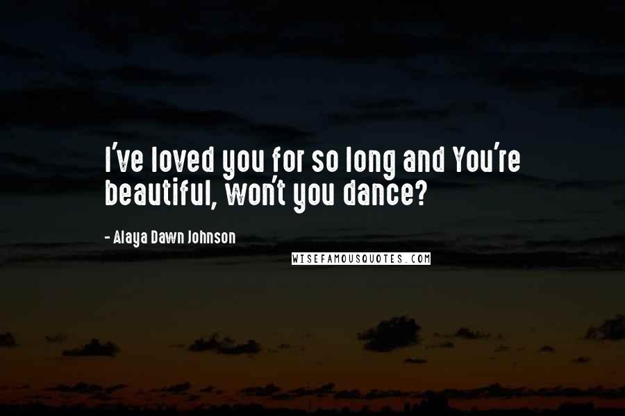 Alaya Dawn Johnson Quotes: I've loved you for so long and You're beautiful, won't you dance?