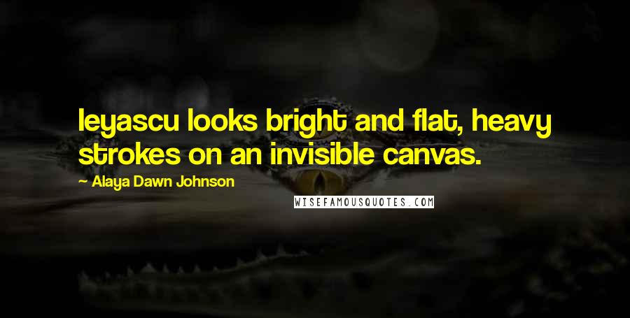 Alaya Dawn Johnson Quotes: Ieyascu looks bright and flat, heavy strokes on an invisible canvas.