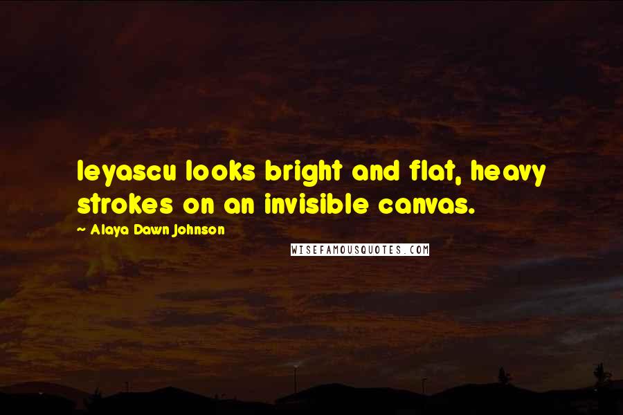 Alaya Dawn Johnson Quotes: Ieyascu looks bright and flat, heavy strokes on an invisible canvas.