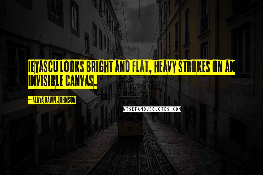 Alaya Dawn Johnson Quotes: Ieyascu looks bright and flat, heavy strokes on an invisible canvas.