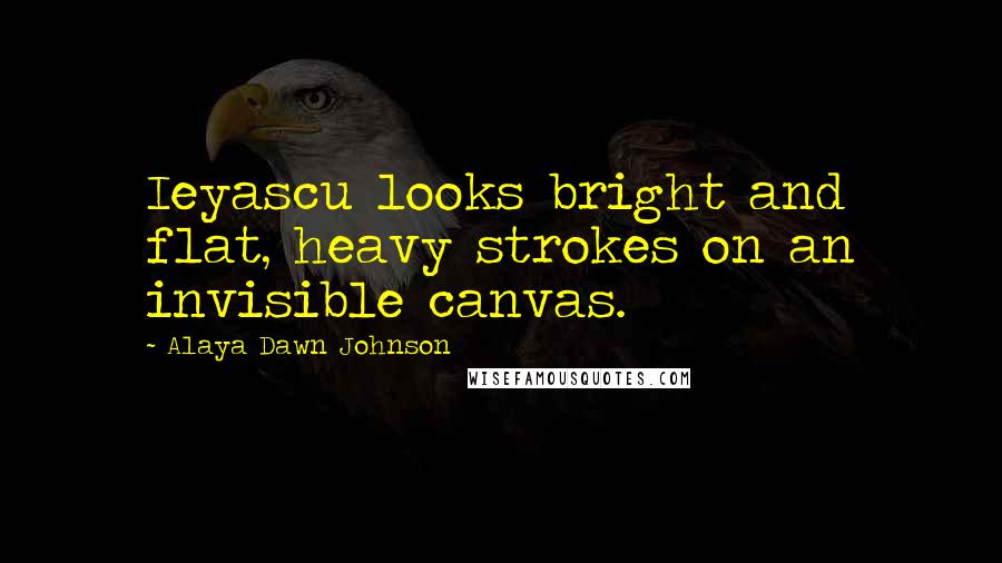 Alaya Dawn Johnson Quotes: Ieyascu looks bright and flat, heavy strokes on an invisible canvas.