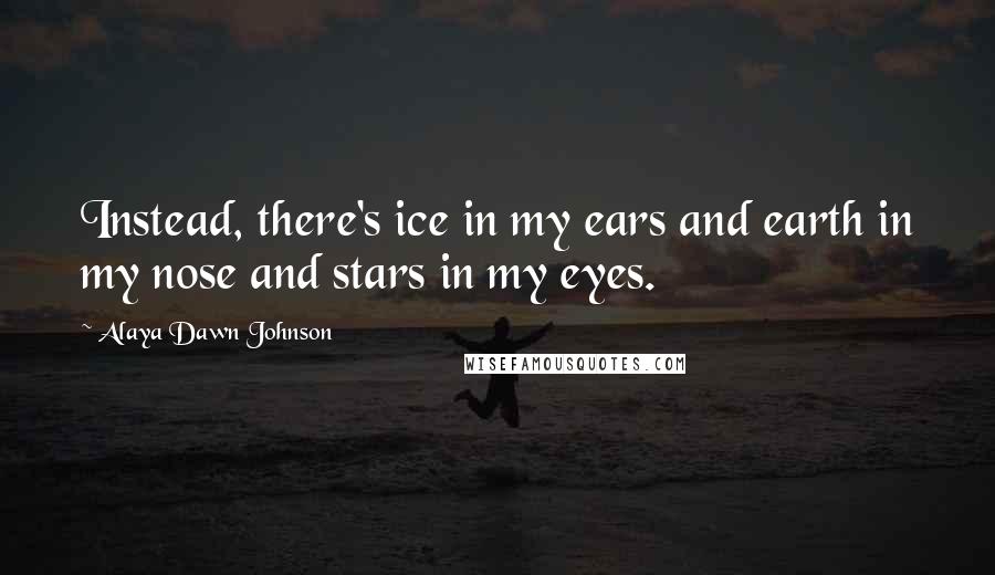 Alaya Dawn Johnson Quotes: Instead, there's ice in my ears and earth in my nose and stars in my eyes.