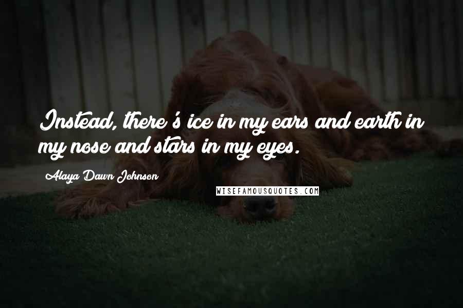 Alaya Dawn Johnson Quotes: Instead, there's ice in my ears and earth in my nose and stars in my eyes.