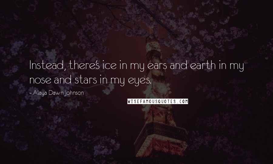 Alaya Dawn Johnson Quotes: Instead, there's ice in my ears and earth in my nose and stars in my eyes.