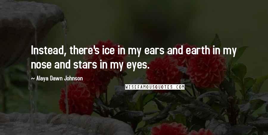 Alaya Dawn Johnson Quotes: Instead, there's ice in my ears and earth in my nose and stars in my eyes.