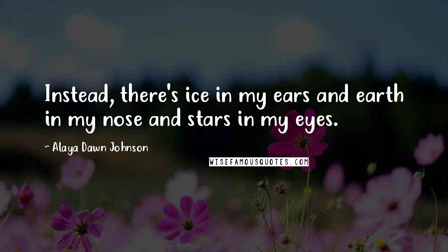 Alaya Dawn Johnson Quotes: Instead, there's ice in my ears and earth in my nose and stars in my eyes.