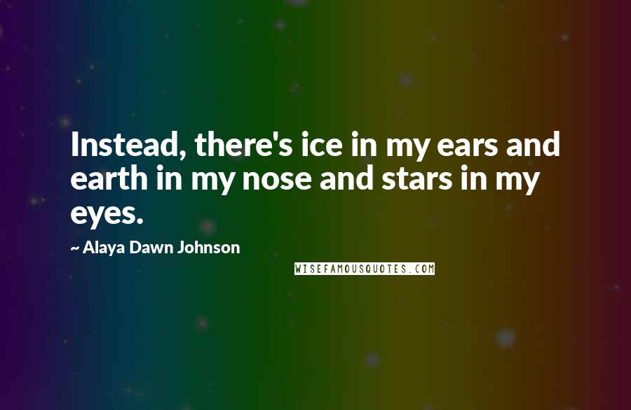 Alaya Dawn Johnson Quotes: Instead, there's ice in my ears and earth in my nose and stars in my eyes.