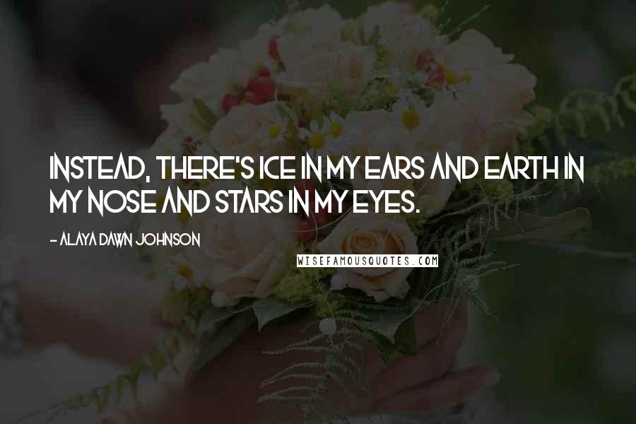 Alaya Dawn Johnson Quotes: Instead, there's ice in my ears and earth in my nose and stars in my eyes.