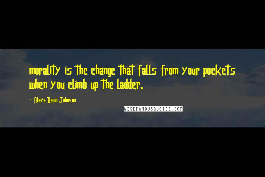 Alaya Dawn Johnson Quotes: morality is the change that falls from your pockets when you climb up the ladder.