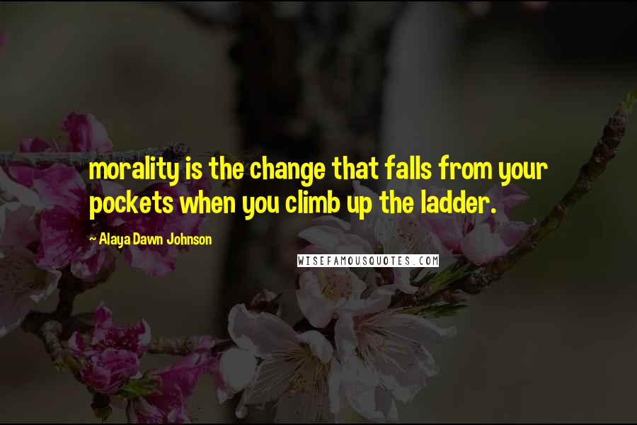 Alaya Dawn Johnson Quotes: morality is the change that falls from your pockets when you climb up the ladder.