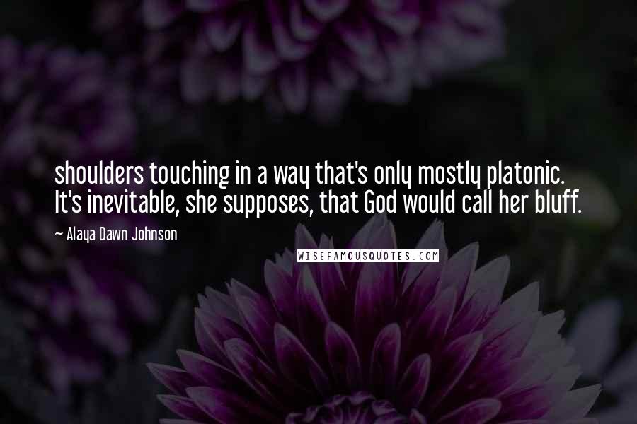 Alaya Dawn Johnson Quotes: shoulders touching in a way that's only mostly platonic. It's inevitable, she supposes, that God would call her bluff.