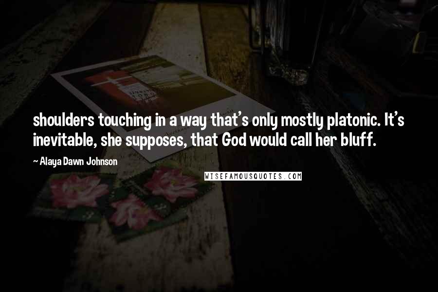 Alaya Dawn Johnson Quotes: shoulders touching in a way that's only mostly platonic. It's inevitable, she supposes, that God would call her bluff.