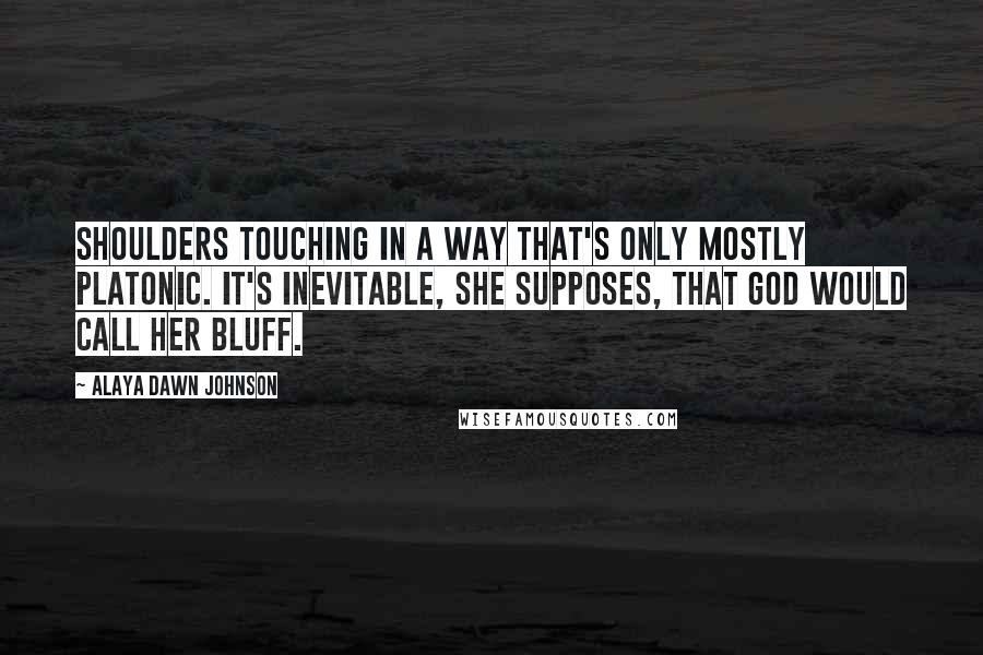 Alaya Dawn Johnson Quotes: shoulders touching in a way that's only mostly platonic. It's inevitable, she supposes, that God would call her bluff.